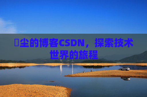 玦尘的博客CSDN，探索技术世界的旅程