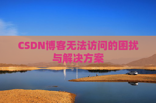 CSDN博客无法访问的困扰与解决方案